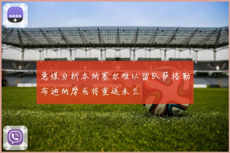 意媒分析本纳塞尔难以留队萨格勒布迪纳摩或将重返米兰