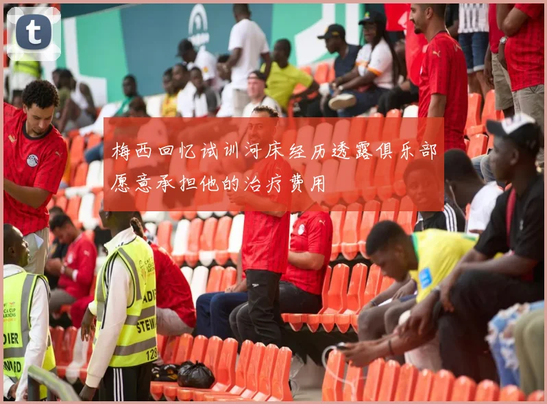 梅西回忆试训河床经历透露俱乐部愿意承担他的治疗费用