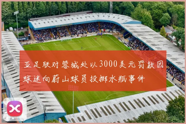 亚足联对蓉城处以3000美元罚款因球迷向蔚山球员投掷水瓶事件