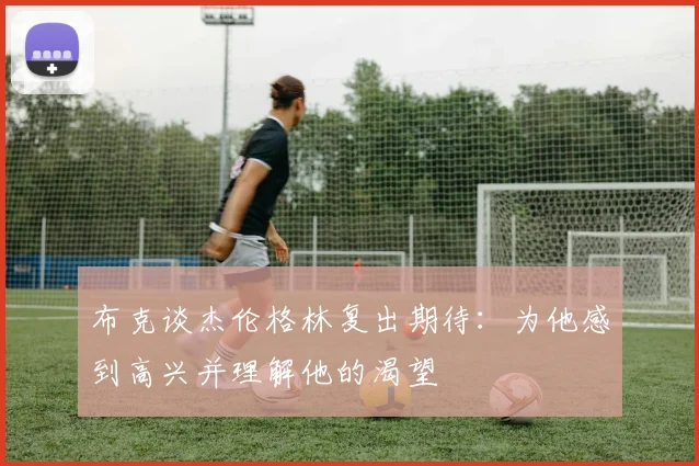 布克谈杰伦格林复出期待：为他感到高兴并理解他的渴望