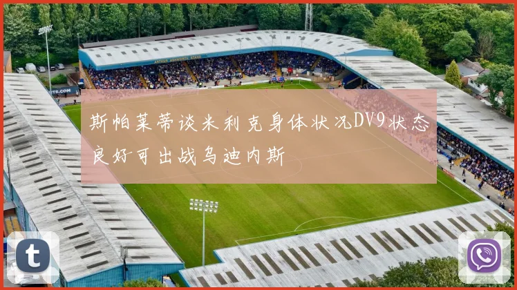 斯帕莱蒂谈米利克身体状况DV9状态良好可出战乌迪内斯