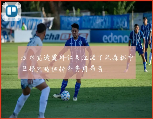 法尔克透露拜仁关注诺丁汉森林中卫穆里略但转会费用昂贵
