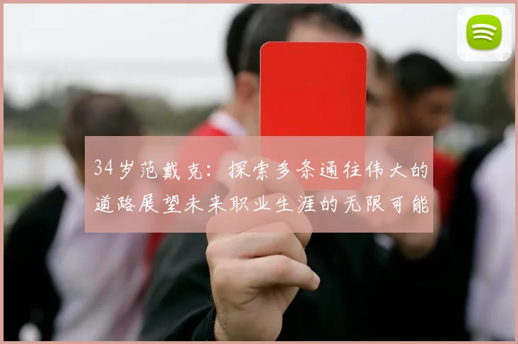 34岁范戴克：探索多条通往伟大的道路展望未来职业生涯的无限可能