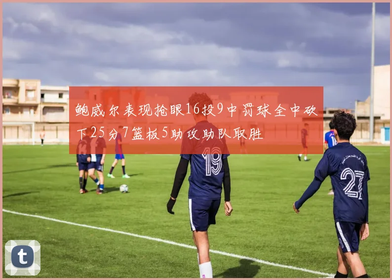 鲍威尔表现抢眼16投9中罚球全中砍下25分7篮板5助攻助队取胜