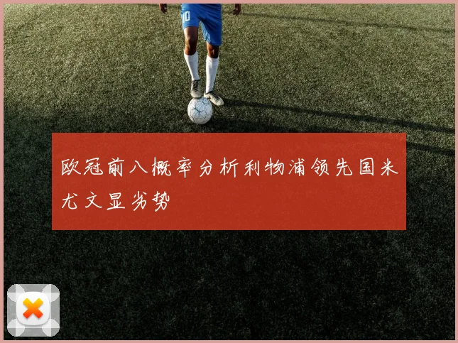 欧冠前八概率分析利物浦领先国米尤文显劣势