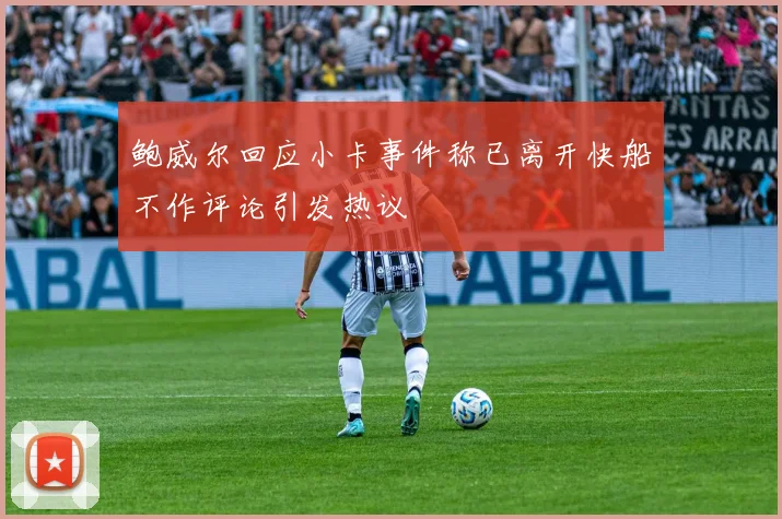 鲍威尔回应小卡事件称已离开快船不作评论引发热议
