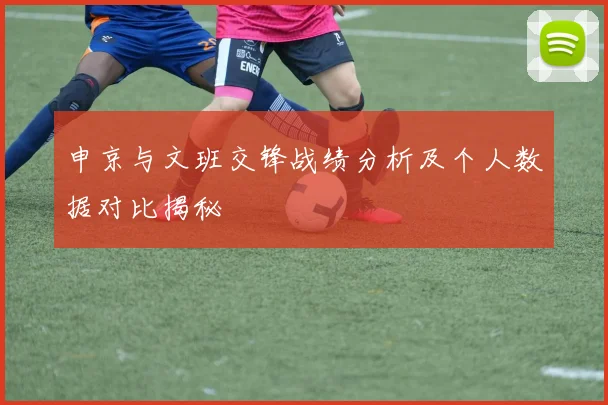 申京与文班交锋战绩分析及个人数据对比揭秘